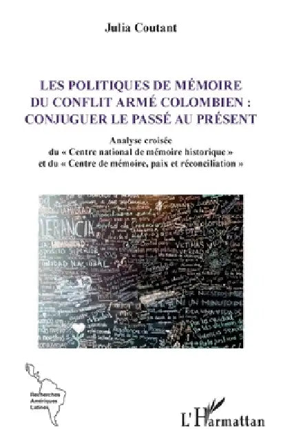 Les politiques de mémoire du conflit armé colombien: conjuguer le passé au présent: Analyse croisée du Centre national de mémoire historique et du Cen by Julia Coutant