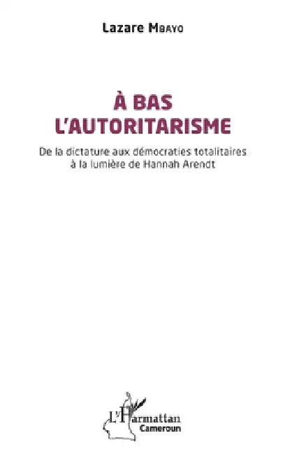 À bas l'autoritarisme: De la dictature aux démocraties totalitaires à la lumière de Hannah Arendt by Lazare Mbayo