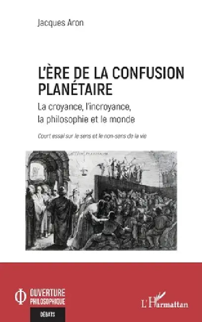L'ère de la confusion planétaire: La croyance, l'incroyance, la philosophie et le monde court essai sur le sens et le non sens de la vie by Jacques Aron