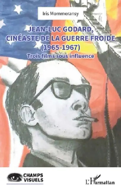 Jean-Luc Godard, cinéaste de la Guerre Froide (1965-1967): Trois films sous influence by Iris Mommeransy
