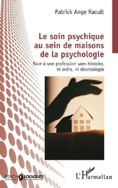 Le soin psychique au sein de maisons de la psychologie: Face à une profession sans histoire, ni ordre, ni déontologie by Patrick Ange Raoult