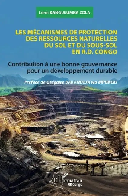 Les mécanismes de protection des ressources naturelles du sol et du sous-sol en R.D. Congo: Contribution à une bonne gouvernance pour un développement by LeRoi Kangulumba Zola, Grégoire Bakandeja Wa Mpungu
