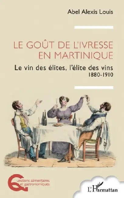 Le goût de l'ivresse en Martinique: Le vin des élites, l'élite des vins 1880-1910 by Abel Alexis Louis