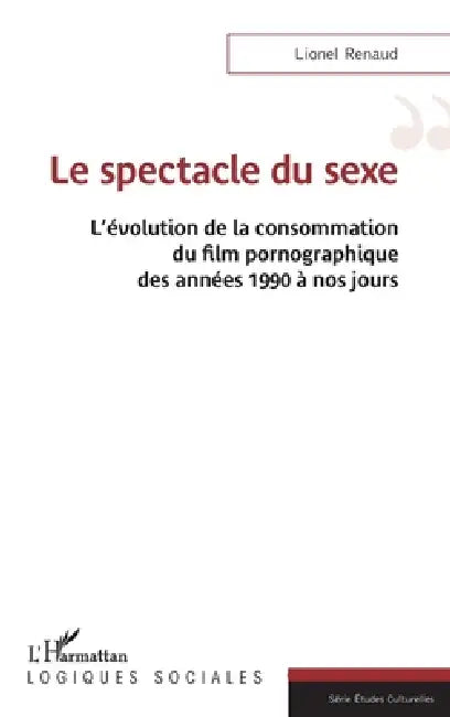 Le spectacle du sexe: L'évolution de la consommation du film pornographique des années 1990 à nos jours by Lionel Renaud