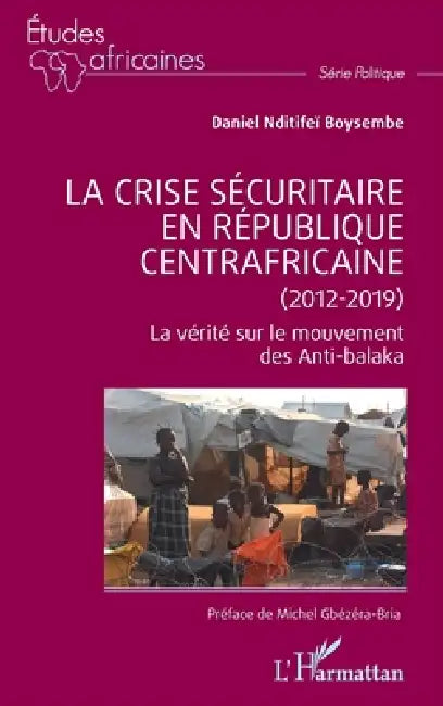 La crise sécuritaire en République centrafricaine (2012-2019): La vérité sur le mouvement des Anti-balaka by Daniel Nditifeï Boysembe, Michel Gbézéra-Bria