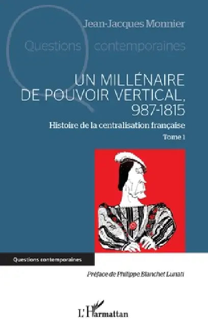Un millénaire de pouvoir vertical, 987-1815: Histoire de la centralisation française Tome 1 by Jean-Jacques Monnier, Philippe Blanchet Lunati