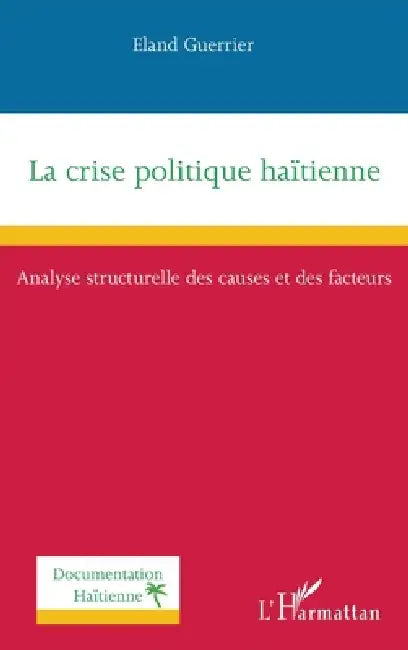 La crise politique haïtienne: Analyse structurelle des causes et des facteurs by Eland Guerrier