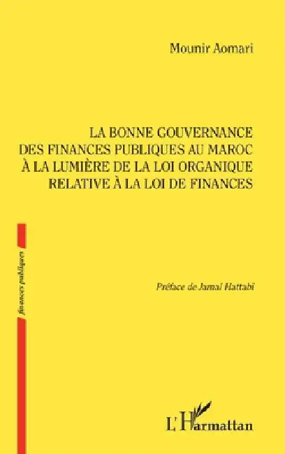 La bonne gouvernance des Finances publiques au Maroc à la lumière de la loi organique relative à la loi de finances by Mounir Aomari, Jamal Hattabi