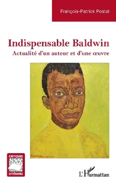 Indispensable Baldwin: Actualité d'un auteur et d'une oeuvre by François-Patrick Postal