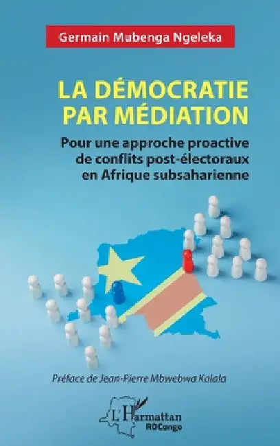 La démocratie par médiation: Pour une approche proactive de conflits post-électoraux en Afrique subsaharienne by Germain Mubenga Ngeleka, Jean-Pierre Mbwebwa Kalala