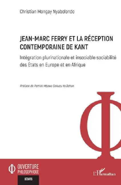 Jean-Marc Ferry et la réception contemporaine de Kant: Intégration plurinationale et insociable sociabilité des États en Europe et en Afrique by Christian Mongay Nyabolondo, Patrick Mbawa Dekuzu Ya Behan