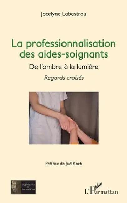 La professionnalisation des aides-soignants,: De l'ombre à la lumière - Regards croisés by Labastrou, Jocelyne