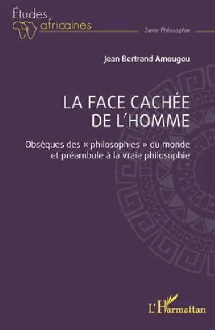 La face cachée de l'homme: Obsèques des philosophies du monde et préambule à la vraie philosophie by Jean Bertrand Amougou