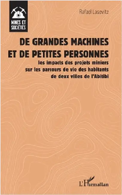 De grandes machines et de petites personnes: les impacts des projets miniers sur les parcours de vie des habitants de deux villes de l'Abitibi by Lasevitz, Rafael