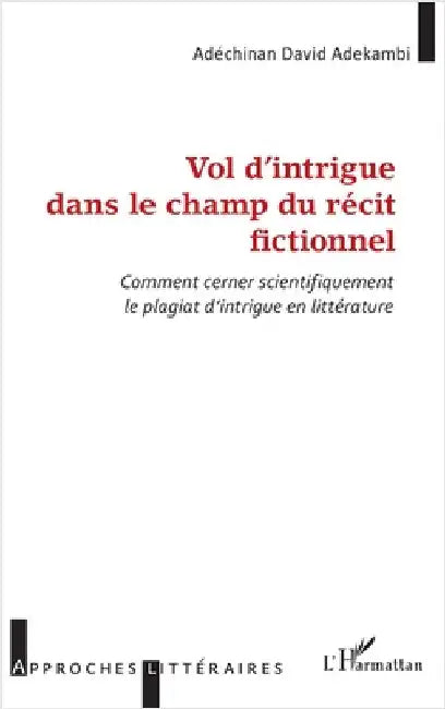 Vol d'intrigue dans le champ du récit fictionnel: Comment cerner scientifiquement le plagiat d'intrigue en littérature by Adekambi, Adéchinan David