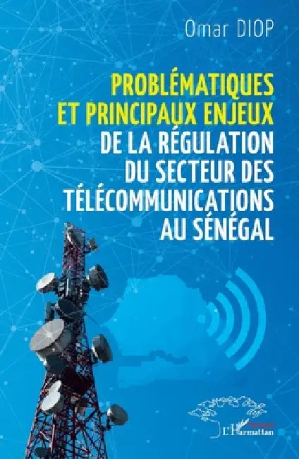 Problématiques et principaux enjeux de la régulation du secteur des télécommunications au Sénégal by Omar Diop