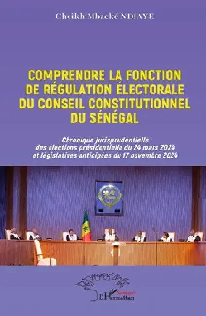 Comprendre la fonction de régulation électorale du Conseil constitutionnel du Sénégal: Chronique jurisprudentielle des élections présidentielle du 24 by Ndiaye, Cheikh Mbacké