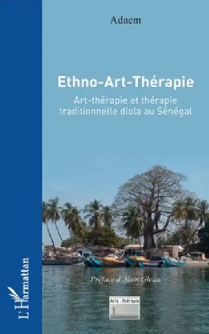 Ethno-Art-Thérapie: Art-thérapie et thérapie traditionnelle diola au Sénégal by Adaem, Alain Gleize