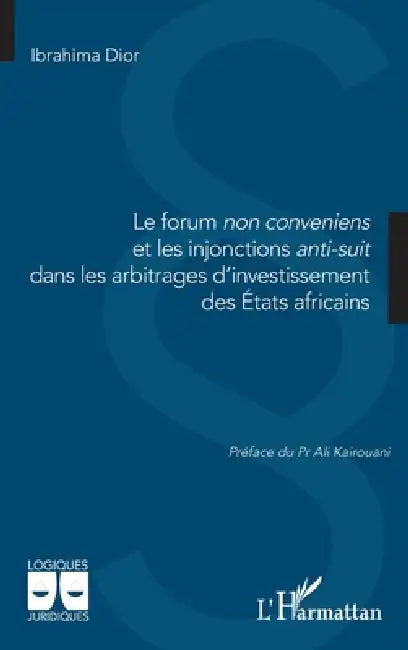 Le forum non conveniens et les injonctions anti-suit dans les arbitrages d'investissement des États africains by Ibrahima Dior, Ali Kairouani