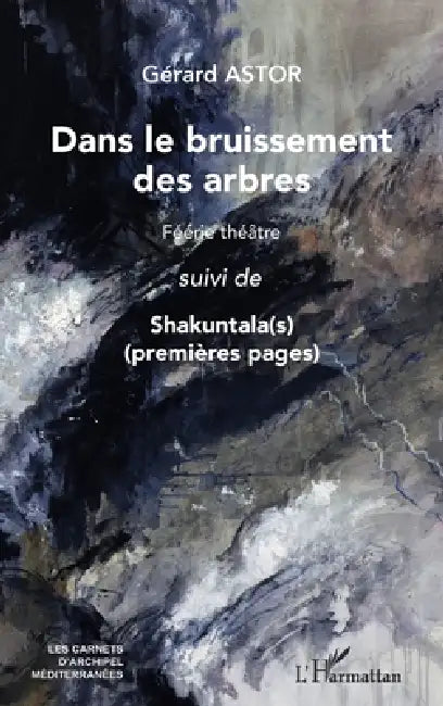 Dans le bruissement des arbres: Féérie théâtre suivi de Shakuntala(s) (premières pages) by Gérard Astor
