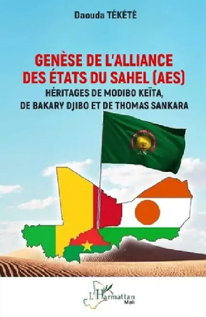 Genèse de l'Alliance des États du Sahel (AES): Héritages de Modibo Keïta, de Bakary Djibo et de Thomas Sankara by Tékété, Daouda
