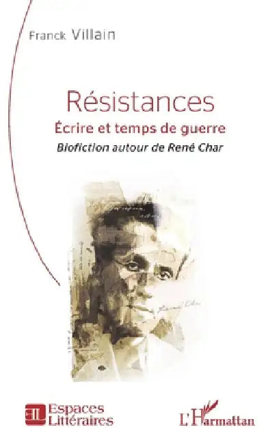 Résistances: Écrire et temps de guerre - Biofiction autour de René Char by Villain, Franck