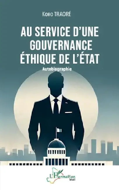 Au service d'une gouvernance éthique de l'État: Autobiographie by Traoré, Koro