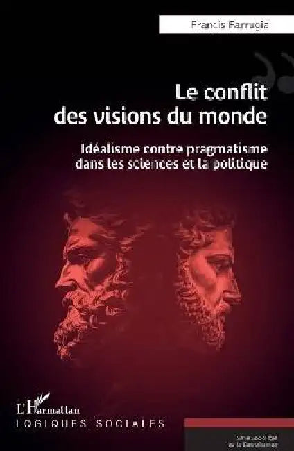 Le conflit des visions du monde: Idéalisme contre pragmatisme dans les sciences et la politique by Francis Farrugia