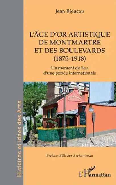 L'âge d'or artistique de Montmartre et des boulevards (1875-1918): Un moment de lieu d'une portée internationale by Jean Rieucau, Olivier Archambeau