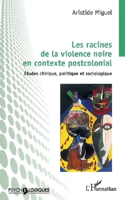 Les racines de la violence noire en contexte postcolonial: Études clinique, politique et sociologique by Aristide Miguel
