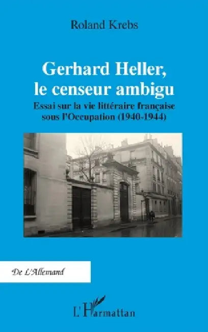 Gerhard Heller, le censeur ambigu: Essai sur la vie littéraire française sous l'Occupation (1940-1944) by Roland Krebs