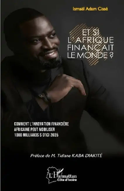 Et si l'Afrique finançait le monde ?: Comment l'innovation financière africaine peut mobiliser 1000 milliards $ d'ici 2035 by Ismaël Adam Cissé, Tidiane Kaba Diakité
