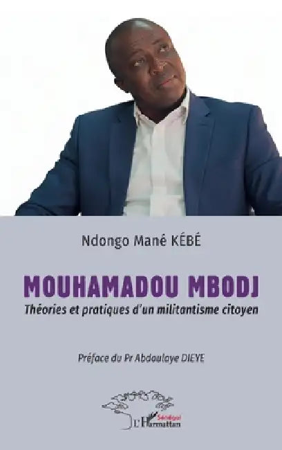 Mouhamadou Mbodj: Théories et pratiques d'un militantisme citoyen - Préface du Pr Abdoulaye DIEYE by Ndongo Mané Kébé, Abdoulaye Dieye
