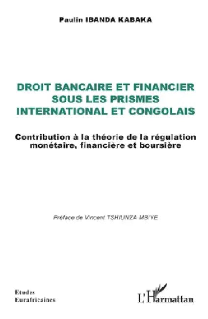 Droit bancaire et financier sous les prismes international et congolais: Contribution à la théorie de la régulation monétaire, financière et boursière by Paulin Ibanda Kabaka, Vincent Tshiunza Mbiye