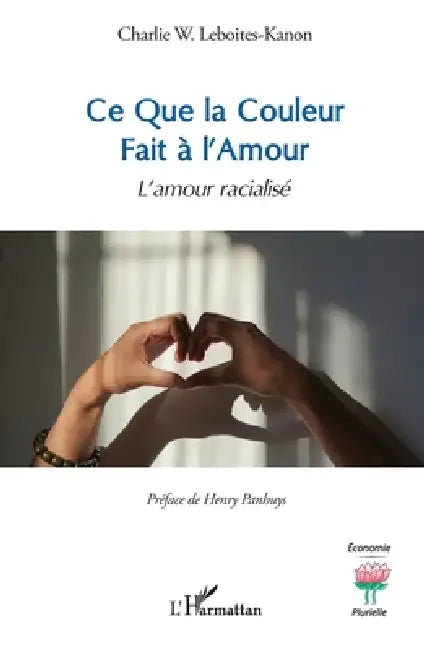 Ce Que la Couleur Fait à l'Amour: L'amour racialisé by Charlie W. Leboites-Kanon, Henry Panhuys