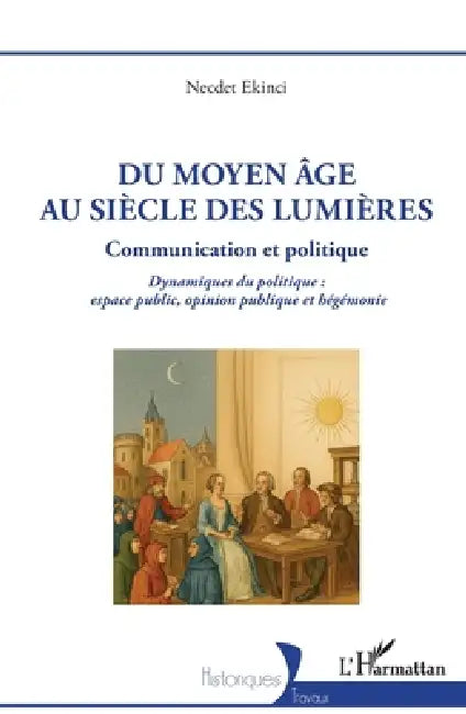Du Moyen Âge au siècle des Lumières: Communication et Politique Dynamiques du politique: espace public, opinion publique et hégémonie by Ekinci Necdet
