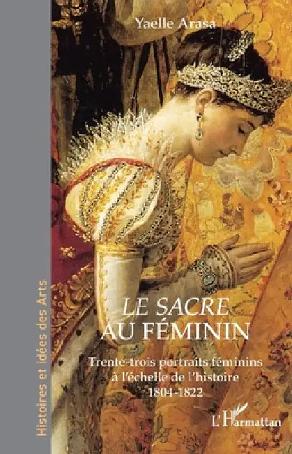 Le Sacre au féminin: Trente-trois portraits féminins à l'échelle de l'histoire 1804-1822 by Yaelle Arasa