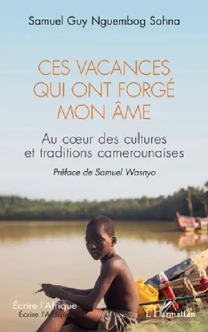 Ces vacances qui ont forgé mon âme: Au coeur des cultures et traditions camerounaises by Samuel Guy Nguembog Sohna, Samuel Wasnyo