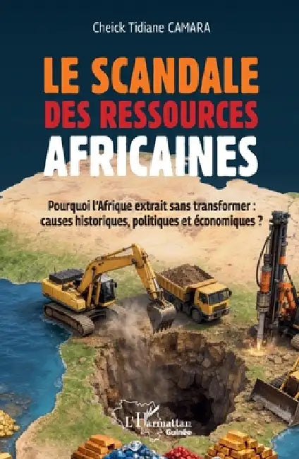 Le scandale des ressources africaines: Pourquoi l'Afrique extrait sans transformer causes historiques politiques économiques ? by Cheick Tidiane Camara