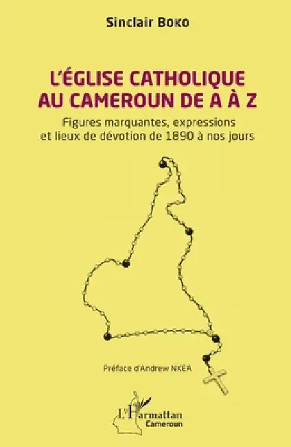 L'Église catholique au Cameroun de A à Z: Figures marquantes, les expressions et les lieux de dévotion de 1890 à nos jours by Sinclair Boko, Andrew Nkea
