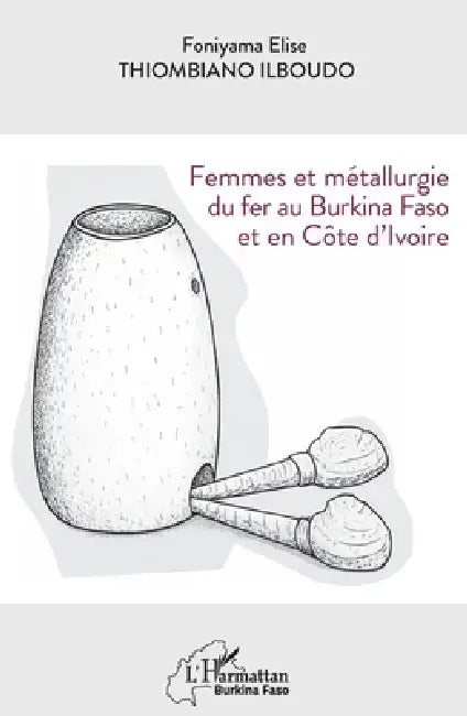 Femmes et métallurgie du fer au Burkina Faso et en Côte d'Ivoire by Foniyama Elise Thiombiano Ilboudo