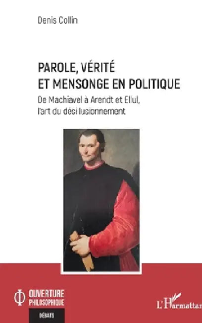 Parole, vérité et mensonge en politique: De Machiavel à Arendt et Ellul, l'art du désillusionnement by Denis Collin