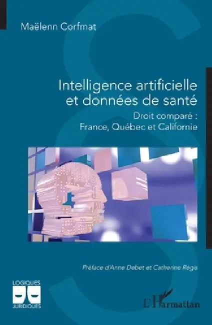 Intelligence artificielle et données de santé: Droit comparé France, Québec et Californie by Maëlenn Corfmat, Anne Debet, Catherine Régis