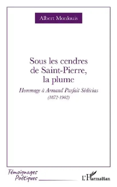 Sous les cendres de Saint-Pierre, la plume: Hommage à Armand Parfait Sédécias (1872-1902) by Albert Monlouis