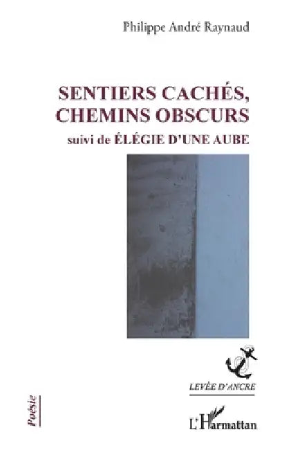 Sentiers cachés, chemins obscurs: suivi de Élégie d'une aube by Philippe André Raynaud