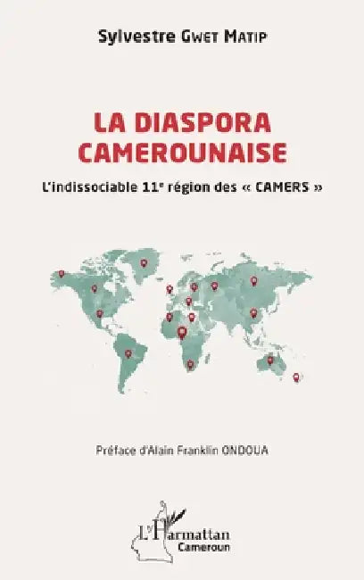 La diaspora camerounaise: L'indissociable 11e région des CAMERS by Sylvestre Gwet Matip, Alain Franklin Ondoua