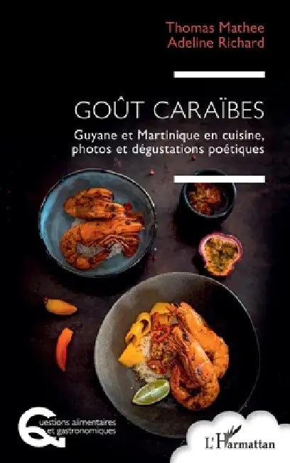 Goût Caraïbes: Guyane et Martinique en cuisine, photos et dégustations poétiques by Thomas Mathee, Adeline Richard