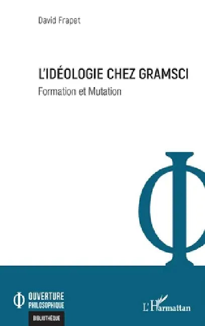 L'idéologie chez Gramsci: Formation et Mutation by David Frapet