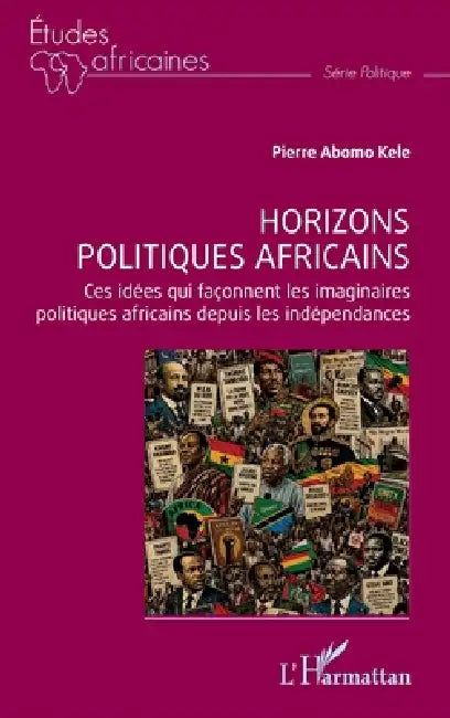 Horizons politiques africains: Ces idées qui façonnent les imaginaires politiques africains depuis les indépendances by Pierre Abomo Kele