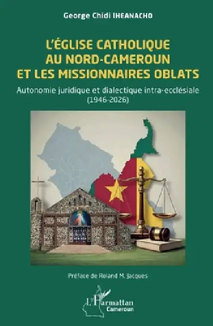 L'Église catholique au Nord-Cameroun et les missionnaires Oblats: Autonomie juridique et dialectique intra-ecclésiale (1946-2026) by George Chidi Iheanacho, Roland M. Jacques